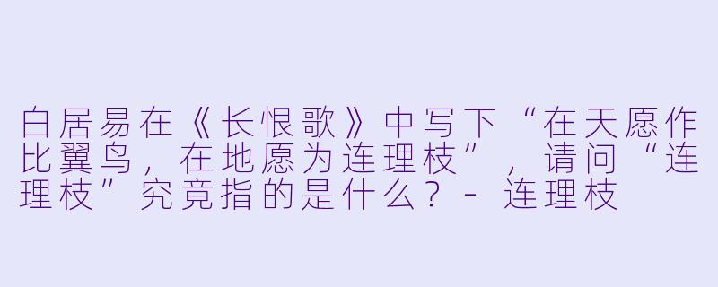 白居易在《长恨歌》中写下“在天愿作比翼鸟，在地愿为连理枝”，请问“连理枝”究竟指的是什么？-连理枝