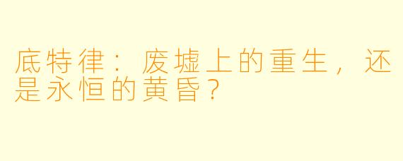 底特律：废墟上的重生，还是永恒的黄昏？