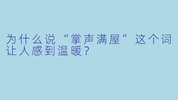 为什么说“掌声满屋”这个词让人感到温暖？