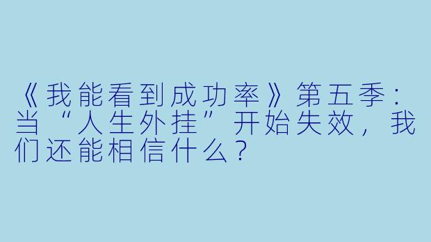 《我能看到成功率》第五季:当“人生外挂”开始失效,我们还能相信什么?