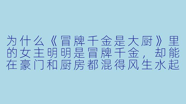 为什么《冒牌千金是大厨》里的女主明明是冒牌千金,却能在豪门和厨房都混得风生水起?