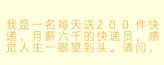 我是一名每天送200件快递、月薪六千的快递员，感觉人生一眼望到头。请问，一个没学历、没背景的快递员，真的有可能逆袭吗？如果能，最关键的转折点是什么？