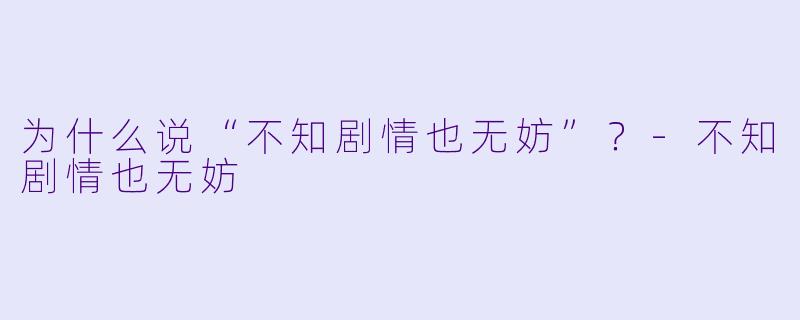 为什么说“不知剧情也无妨”？