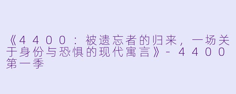 《4400:被遗忘者的归来,一场关于身份与恐惧的现代寓言》-4400第一季