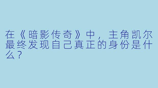在《暗影传奇》中，主角凯尔最终发现自己真正的身份是什么？