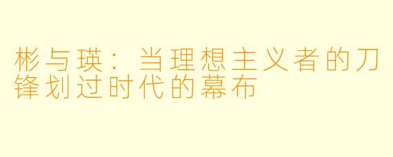 彬与瑛:当理想主义者的刀锋划过时代的幕布