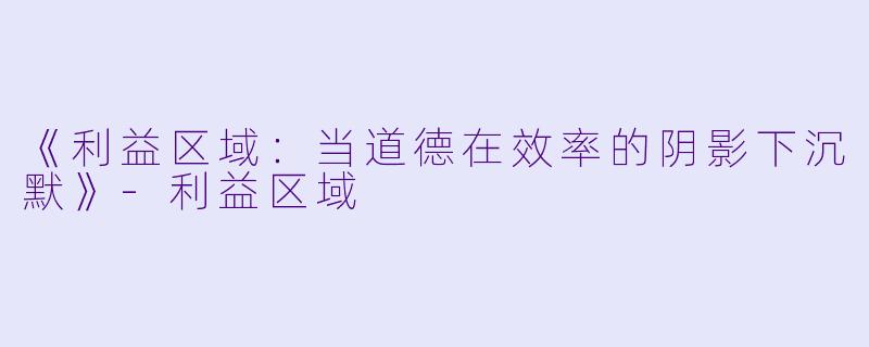 《利益区域:当道德在效率的阴影下沉默》-利益区域