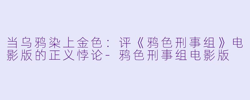 当乌鸦染上金X  ：评《鸦X  刑事组》电影版的正义悖论-鸦X  刑事组电影版