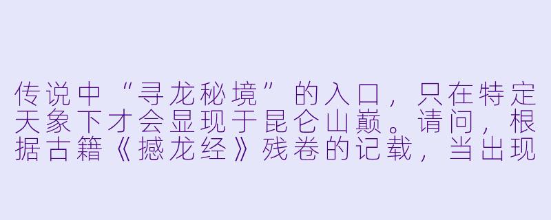 传说中“寻龙秘境”的入口,只在特定天象下才会显现于昆仑山巅。请问,根据古籍《撼龙经》残卷的记载,当出现哪种天象时,秘境之门才会开启?而进入秘境后,寻龙者需要遵循哪三条核心禁忌才能活着出来?-寻龙秘境