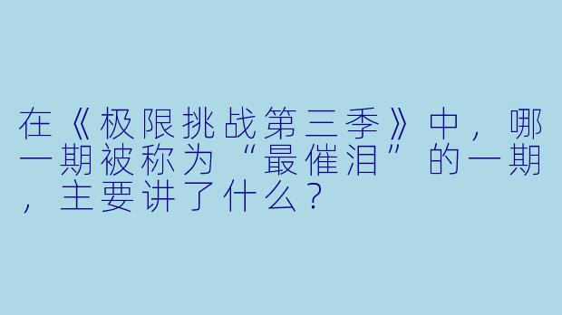 在《极限挑战第三季》中,哪一期被称为“最催泪”的一期,主要讲了什么?