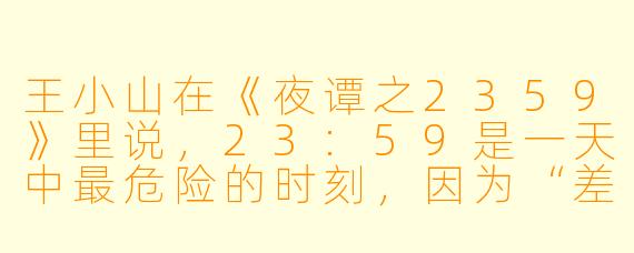 王小山在《夜谭之2359》里说，23:59是一天中最危险的时刻，因为“差一分钟，你就得重新做人”。这句话到底是什么意思？