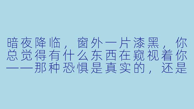 暗夜降临，窗外一片漆黑，你总觉得有什么东西在窥视着你——那种恐惧是真实的，还是你想象的？-恐惧暗夜