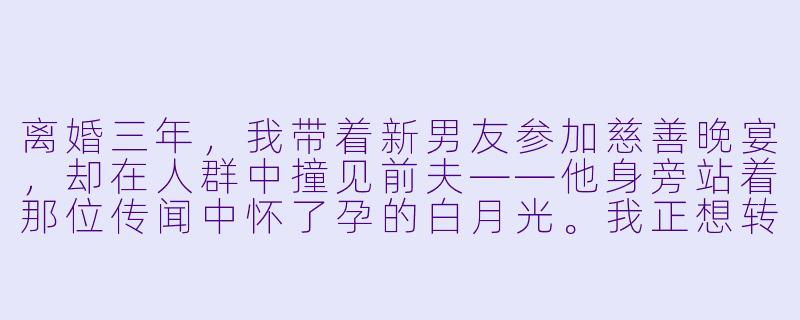 离婚三年,我带着新男友参加慈善晚宴,却在人群中撞见前夫——他身旁站着那位传闻中怀了孕的白月光。我正想转身避开,他却突然越过人群扣住我的手腕,嗓音低哑:“当年那场车祸,你替我挡的那一下,到底伤在了哪里?”我甩开他的手,笑得明艳又疏离:“陆总,我全身的伤都好了,唯独你——早就不治了。”-破局重逢,酷飒前妻归来