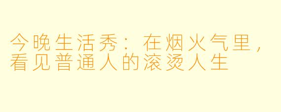 今晚生活秀：在烟火气里，看见普通人的滚烫人生