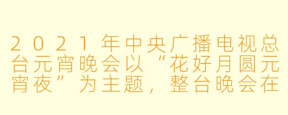 2021年中央广播电视总台元宵晚会以“花好月圆元宵夜”为主题,整台晚会在节目编排和舞台设计上有哪些突出特点?