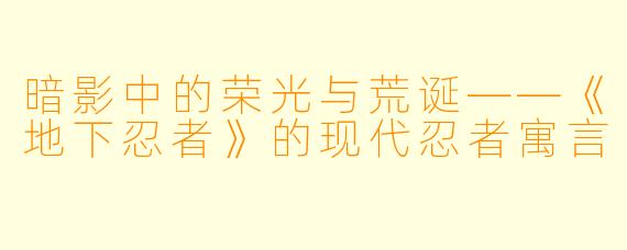暗影中的荣光与荒诞——《地下忍者》的现代忍者寓言