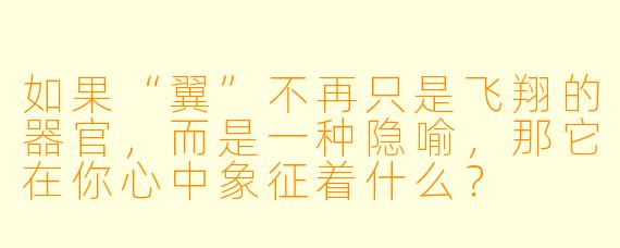 如果“翼”不再只是飞翔的器官，而是一种隐喻，那它在你心中象征着什么？