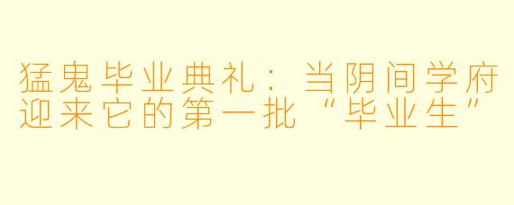 猛鬼毕业典礼:当阴间学府迎来它的第一批“毕业生”