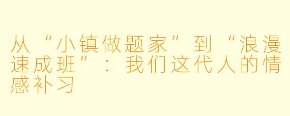 从“小镇做题家”到“浪漫速成班”:我们这代人的情感补习