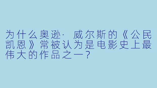 为什么奥逊·威尔斯的《公民凯恩》常被认为是电影史上最伟大的作品之一?