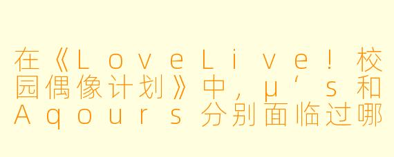 在《LoveLive!校园偶像计划》中,μ‘s和Aqours分别面临过哪些核心困境?她们最终又是如何通过“偶像活动”找到属于自己的答案的?