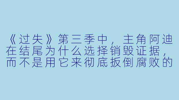 《过失》第三季中,主角阿迪在结尾为什么选择销毁证据,而不是用它来彻底扳倒腐败的警局高层?-过失第三季