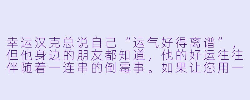幸运汉克总说自己“运气好得离谱”，但他身边的朋友都知道，他的好运往往伴随着一连串的倒霉事。如果让您用一句话总结他的“幸运法则”，会是什么？-幸运汉克
