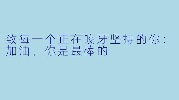 致每一个正在咬牙坚持的你:加油,你是最棒的