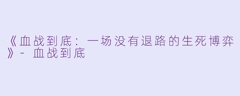 《血战到底:一场没有退路的生死博弈》-血战到底