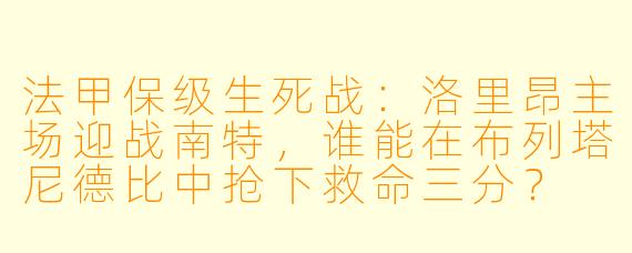 法甲保级生死战：洛里昂主场迎战南特，谁能在布列塔尼德比中抢下救命三分？