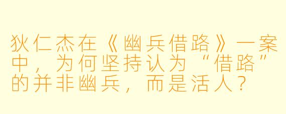 狄仁杰在《幽兵借路》一案中，为何坚持认为“借路”的并非幽兵，而是活人？