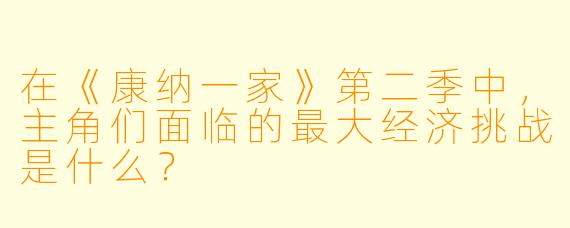 在《康纳一家》第二季中,主角们面临的最大经济挑战是什么?