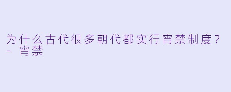 为什么古代很多朝代都实行宵禁制度？-宵禁