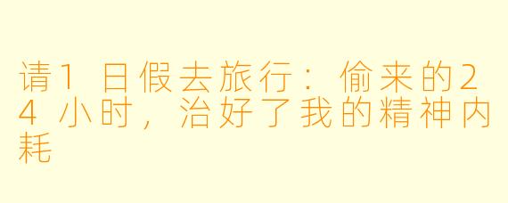 请1日假去旅行:偷来的24小时,治好了我的精神内耗