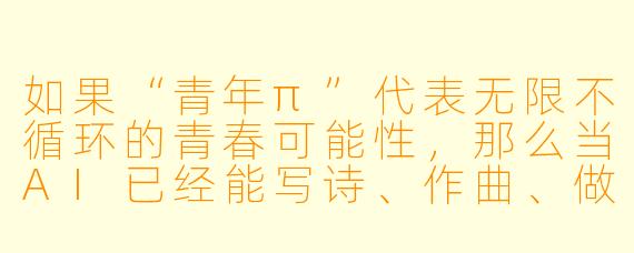 如果“青年π”代表无限不循环的青春可能X ,那么当AI已经能写诗、作曲、做视频时,青年最不可替代的“那个小数点后的数字”是什么?