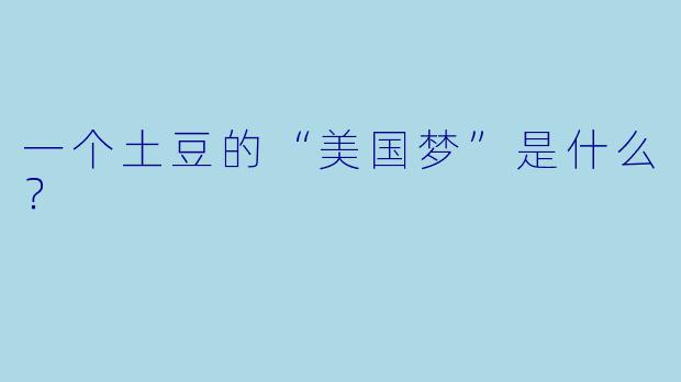 一个土豆的“美国梦”是什么？