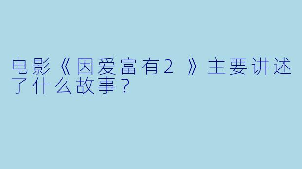 电影《因爱富有2》主要讲述了什么故事？