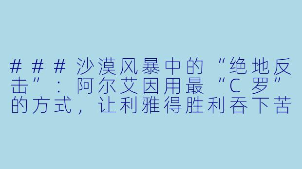 ###沙漠风暴中的“绝地反击”:阿尔艾因用最“C罗”的方式,让利雅得胜利吞下苦果
---
###
