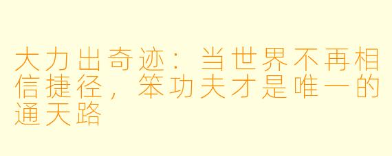 大力出奇迹:当世界不再相信捷径,笨功夫才是唯一的通天路