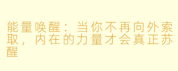 能量唤醒:当你不再向外索取,内在的力量才会真正苏醒