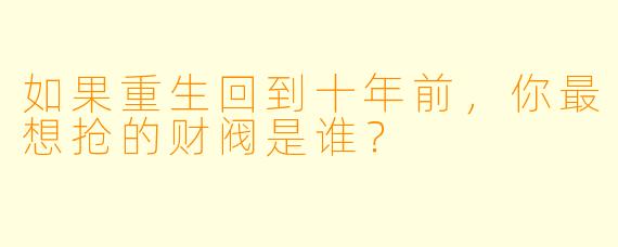 如果重生回到十年前，你最想抢的财阀是谁？