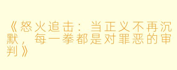 《怒火追击:当正义不再沉默,每一拳都是对罪恶的审判》