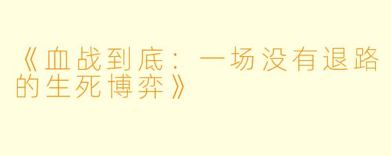 《血战到底:一场没有退路的生死博弈》