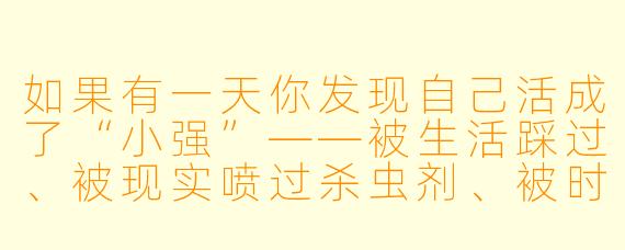 如果有一天你发现自己活成了“小强”——被生活踩过、被现实喷过杀虫剂、被时间追着打,却依然顽强地活着——你觉得这种“活着”最讽刺的地方是什么?