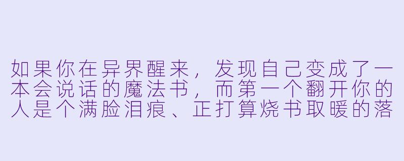 如果你在异界醒来,发现自己变成了一本会说话的魔法书,而第一个翻开你的人是个满脸泪痕、正打算烧书取暖的落魄骑士——你会怎么说服他留下你,并带你踏上冒险之旅?-我的异界之旅