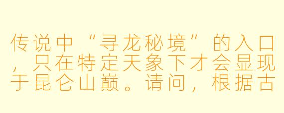 传说中“寻龙秘境”的入口，只在特定天象下才会显现于昆仑山巅。请问，根据古籍《撼龙经》残卷的记载，当出现哪种天象时，秘境之门才会开启？而进入秘境后，寻龙者需要遵循哪三条核心禁忌才能活着出来？
