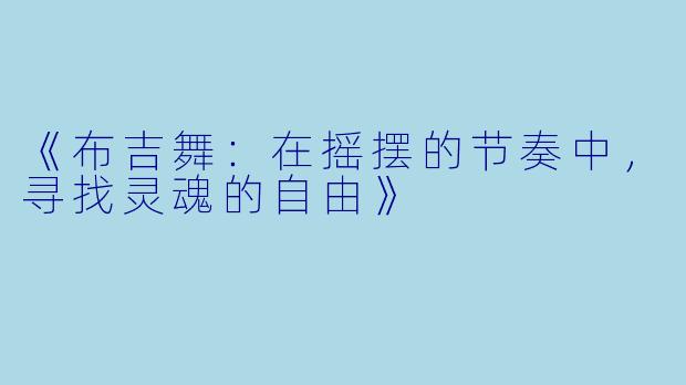 《布吉舞:在摇摆的节奏中,寻找灵魂的自由》