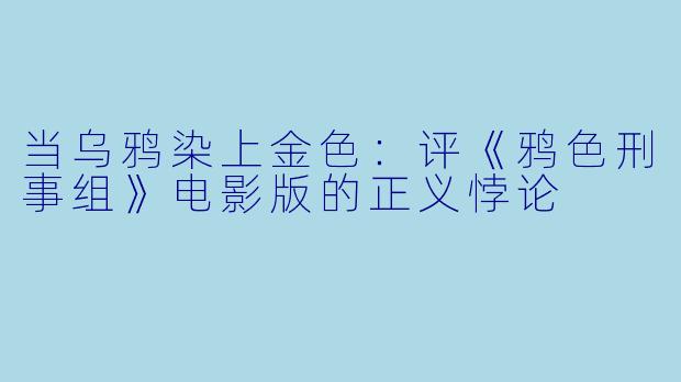 当乌鸦染上金X  ：评《鸦X  刑事组》电影版的正义悖论