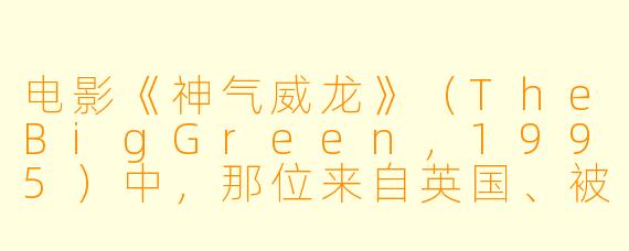 电影《神气威龙》(TheBigGreen,1995)中,那位来自英国、被派到美国小镇教书的女老师,用什么方法把一群毫无足球基础的孩子训练成了一支能参加正式比赛的队伍?