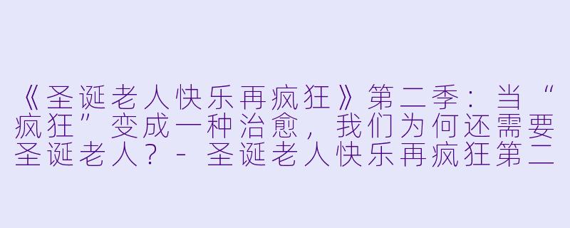 《圣诞老人快乐再疯狂》第二季：当“疯狂”变成一种治愈，我们为何还需要圣诞老人？-圣诞老人快乐再疯狂第二季